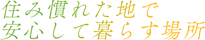 住み慣れた地で安心して暮らす場所